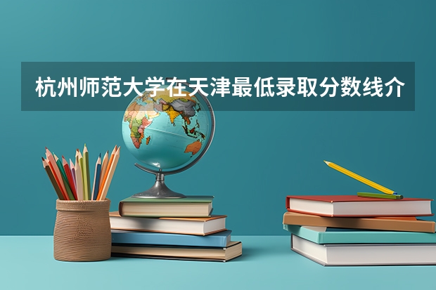 杭州师范大学在天津最低录取分数线介绍