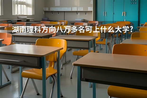 湖南理科方向八万多名可上什么大学?
