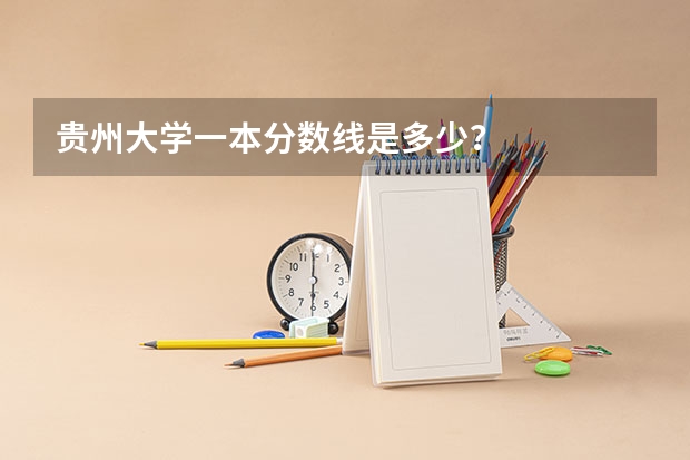 贵州大学一本分数线是多少？
