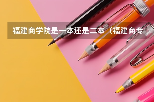 福建商学院是一本还是二本（福建商专百年校庆是那一年）