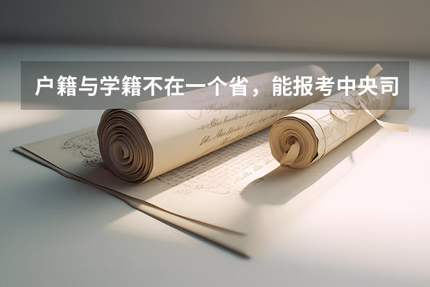 户籍与学籍不在一个省，能报考中央司法警察学院吗？