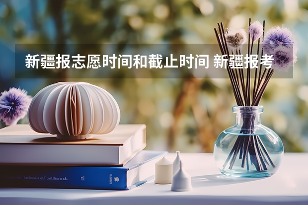 新疆报志愿时间和截止时间 新疆报考志愿时间和截止时间