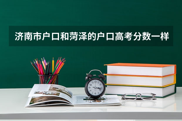 济南市户口和菏泽的户口高考分数一样吗