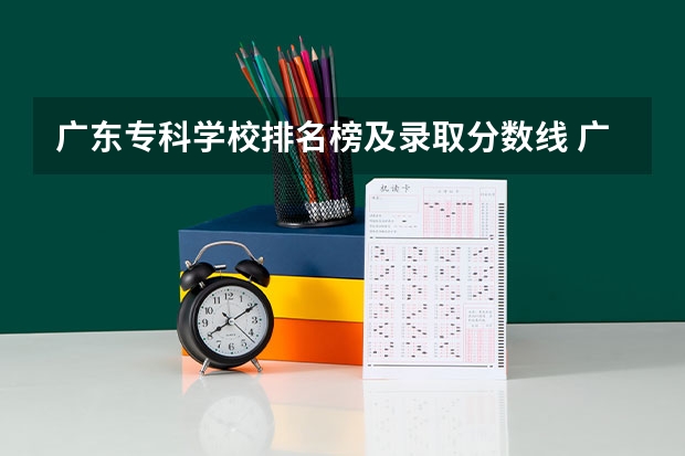 广东专科学校排名榜及录取分数线 广东最好的专科学校排名