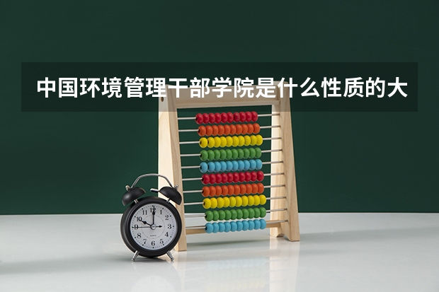 中国环境管理干部学院是什么性质的大学是不是成人高校？