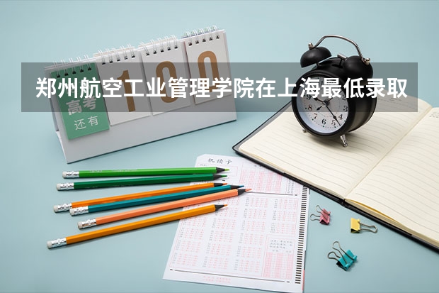 郑州航空工业管理学院在上海最低录取分数线介绍
