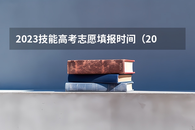 2023技能高考志愿填报时间（2023高职填报志愿时间）