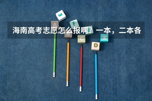 海南高考志愿怎么报啊？一本，二本各报几个学校和专业？