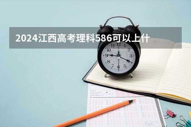 2024江西高考理科586可以上什么大学预测