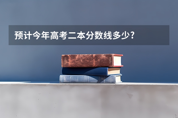 预计今年高考二本分数线多少?