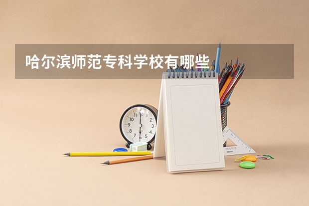 哈尔滨师范专科学校有哪些