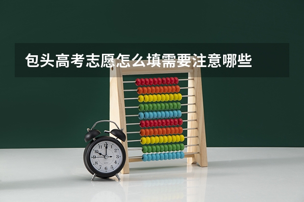 包头高考志愿怎么填需要注意哪些