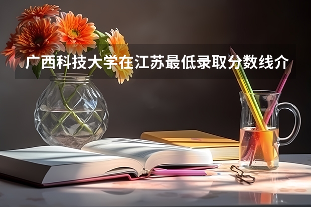 广西科技大学在江苏最低录取分数线介绍