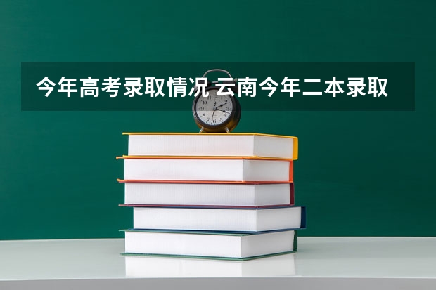 今年高考录取情况 云南今年二本录取情况