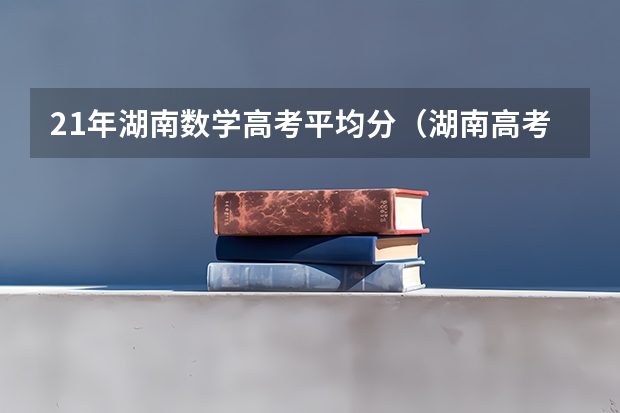 21年湖南数学高考平均分（湖南高考数学平均分）