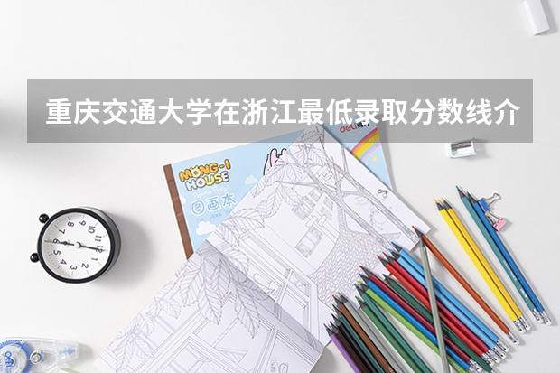 重庆交通大学在浙江最低录取分数线介绍