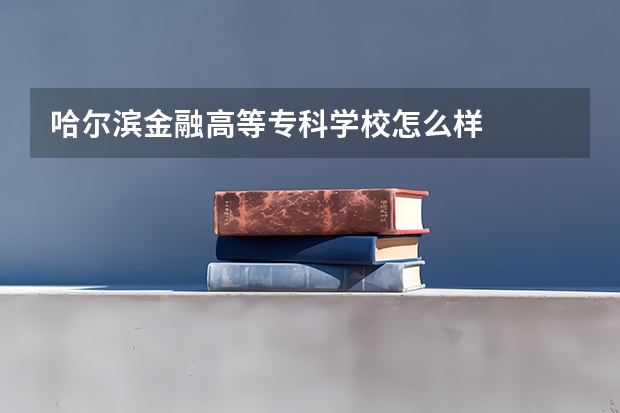 哈尔滨金融高等专科学校怎么样