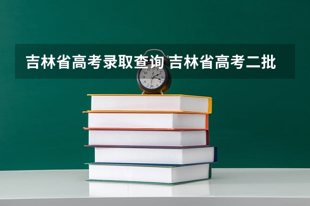 吉林省高考录取查询 吉林省高考二批录取公布时间