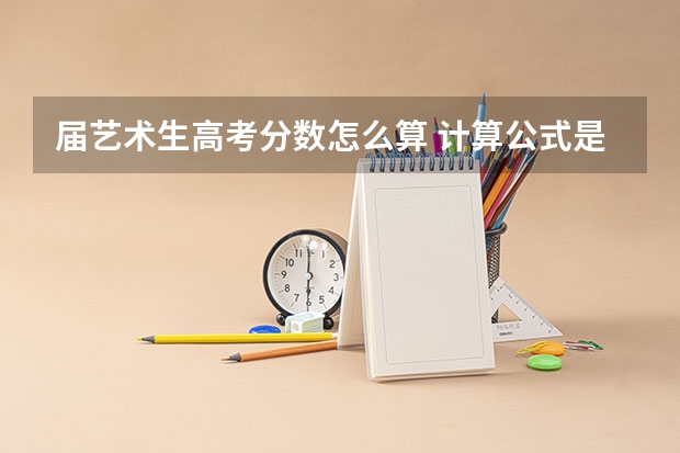 届艺术生高考分数怎么算 计算公式是什么