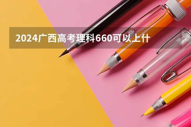 2024广西高考理科660可以上什么大学预测