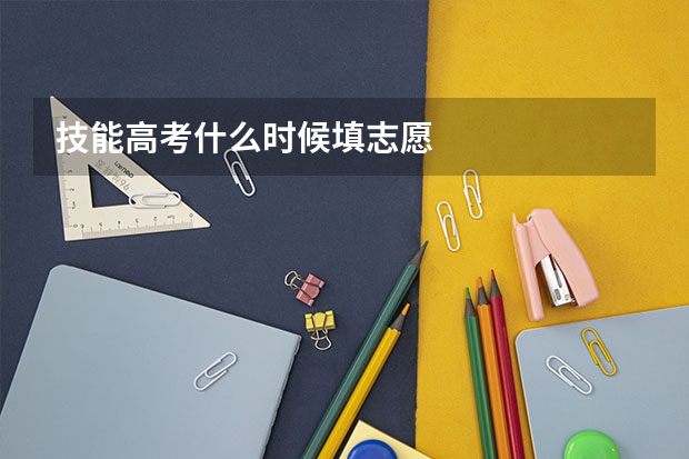 技能高考什么时候填志愿