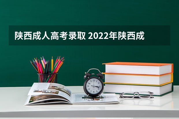 陕西成人高考录取 2022年陕西成人高考招生录取结果已公布？