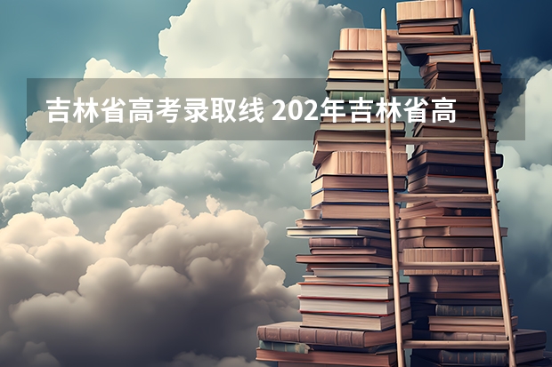 吉林省高考录取线 202年吉林省高考分数线