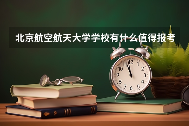 北京航空航天大学学校有什么值得报考的地方呢？
