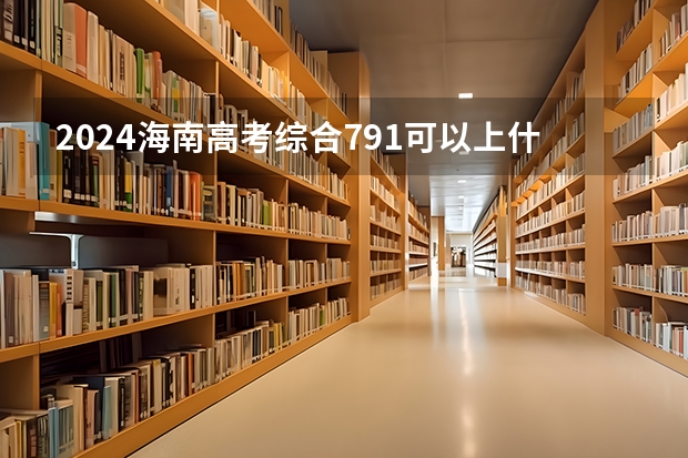2024海南高考综合791可以上什么大学预测