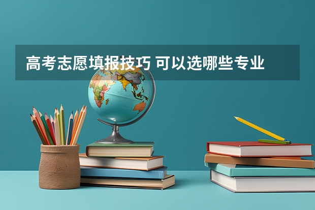高考志愿填报技巧 可以选哪些专业