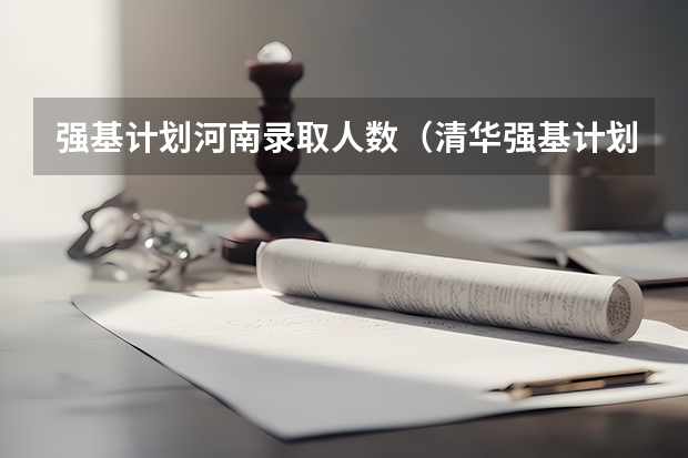 强基计划河南录取人数（清华强基计划录取名单）