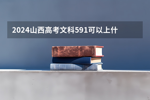 2024山西高考文科591可以上什么大学预测