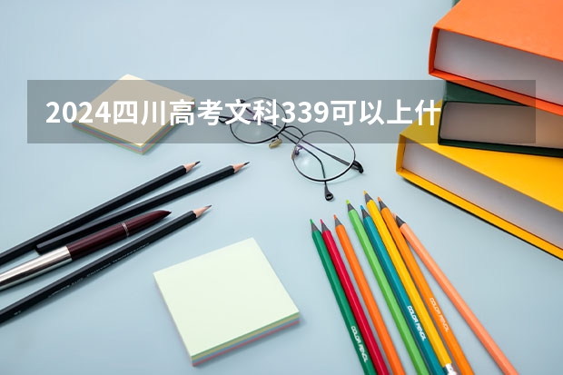 2024四川高考文科339可以上什么大学预测
