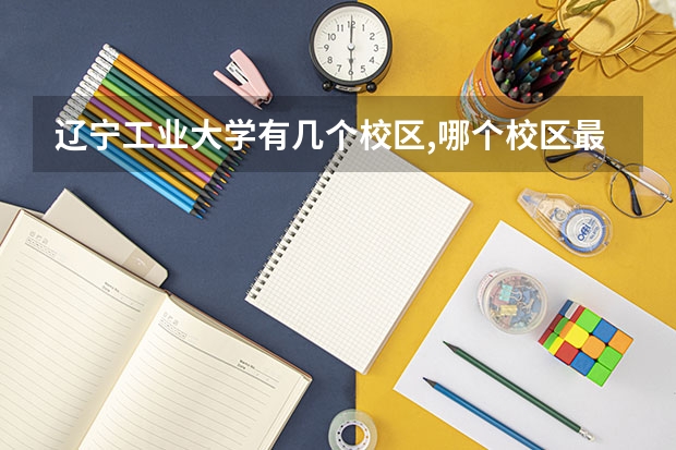 辽宁工业大学有几个校区,哪个校区最好及各校区介绍