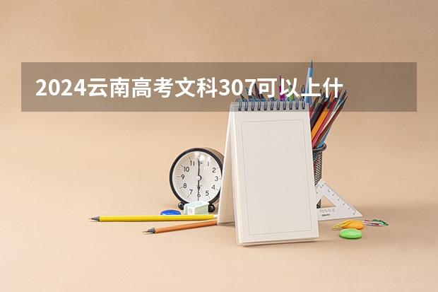 2024云南高考文科307可以上什么大学预测