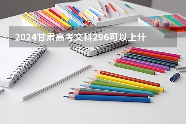 2024甘肃高考文科296可以上什么大学预测