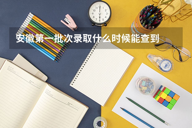安徽第一批次录取什么时候能查到