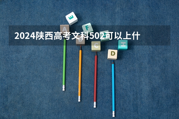 2024陕西高考文科502可以上什么大学预测