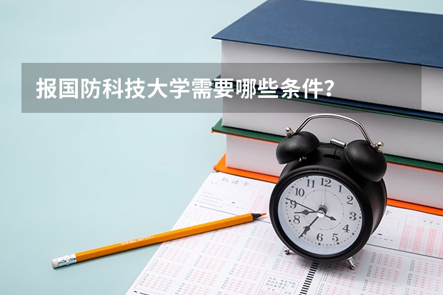 报国防科技大学需要哪些条件？