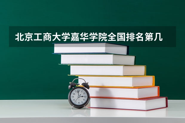 北京工商大学嘉华学院全国排名第几 北京工商大学嘉华学院简介